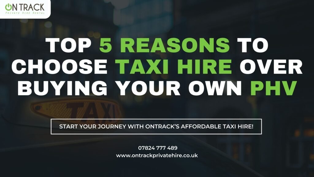 Top 5 Reasons to Choose Taxi Hire Over Buying Your Own PHV